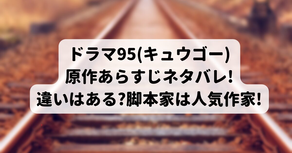 ドラマ95(キュウゴー)原作あらすじネタバレ!違いはある?脚本家は人気作家!